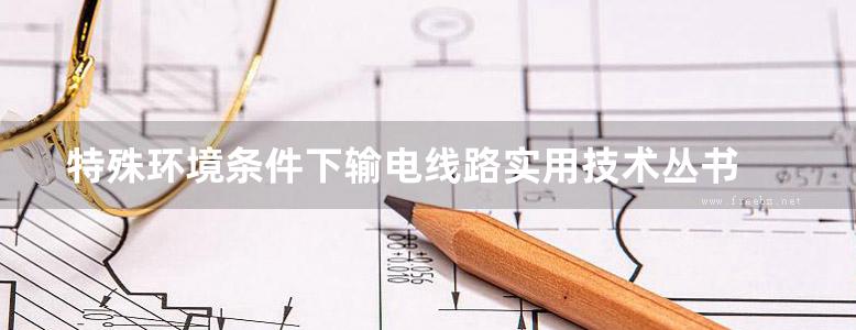 特殊环境条件下输电线路实用技术丛书 输电线路舞动防治技术